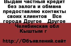 Выдам частный кредит без залога и обмана предоставляю контакты своих клиентов - Все города Другое » Другое   . Челябинская обл.,Кыштым г.